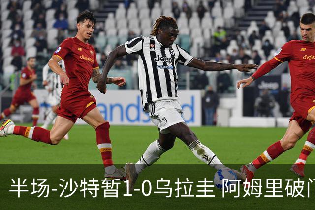 半场-沙特暂1-0乌拉圭 阿姆里破门比尼亚斯失良机穆斯莱拉神扑