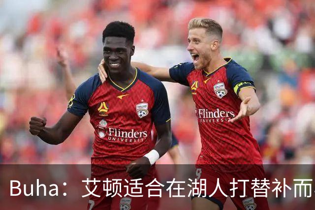 Buha：艾顿适合在湖人打替补而非首发 湖人需引入能防文班大个子