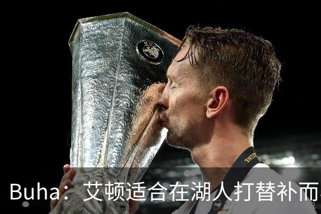 Buha：艾顿适合在湖人打替补而非首发 湖人需引入能防文班大个子